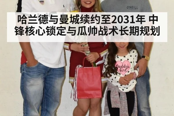 哈兰德与曼城续约至2031年 中锋核心锁定与瓜帅战术长期规划