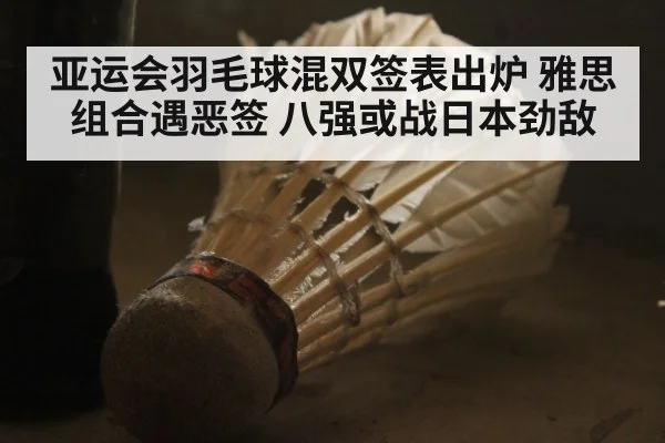 亚运会羽毛球混双签表出炉 雅思组合遇恶签 八强或战日本劲敌