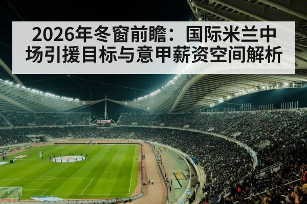 2026年冬窗前瞻：国际米兰中场引援目标与意甲薪资空间解析